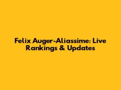 Felix Auger-Aliassime: Live Rankings & Updates