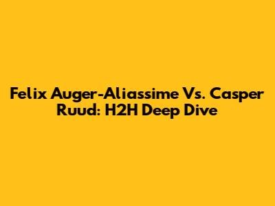 Felix Auger-Aliassime Vs. Casper Ruud: H2H Deep Dive