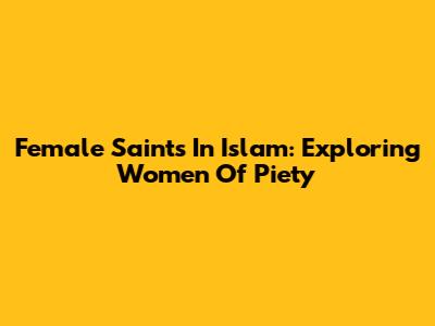 Female Saints In Islam: Exploring Women Of Piety