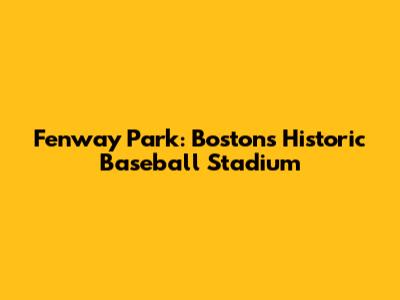 Fenway Park: Boston's Historic Baseball Stadium