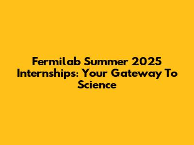 Fermilab Summer 2025 Internships: Your Gateway To Science