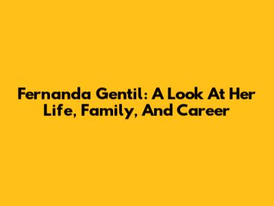 Fernanda Gentil: A Look At Her Life, Family, And Career