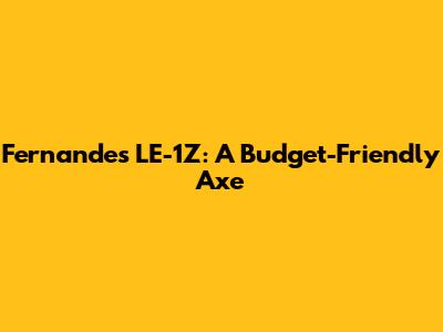 Fernandes LE-1Z: A Budget-Friendly Axe