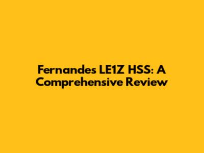 Fernandes LE1Z HSS: A Comprehensive Review