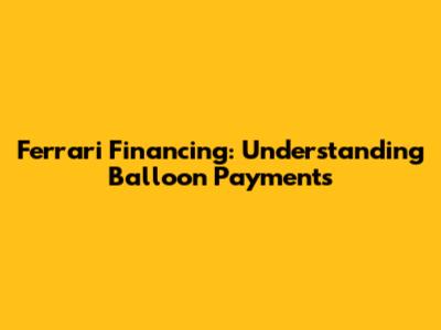 Ferrari Financing: Understanding Balloon Payments
