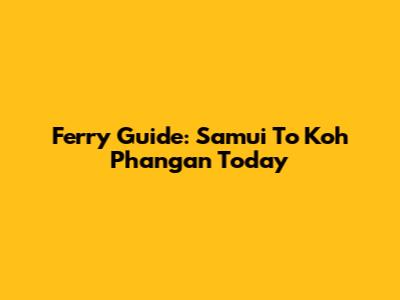 Ferry Guide: Samui To Koh Phangan Today
