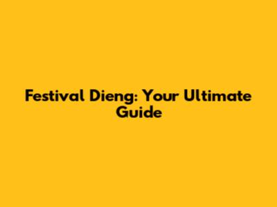 Festival Dieng: Your Ultimate Guide