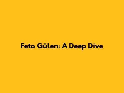 Feto Gülen: A Deep Dive