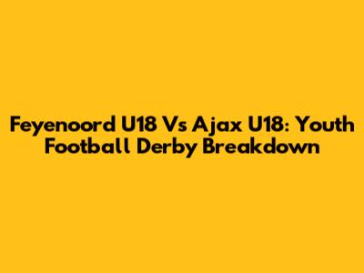 Feyenoord U18 Vs Ajax U18: Youth Football Derby Breakdown
