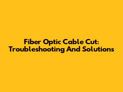 Fiber Optic Cable Cut: Troubleshooting And Solutions