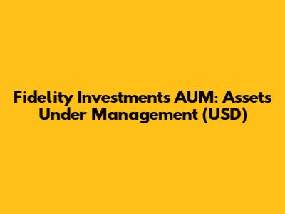 Fidelity Investments AUM: Assets Under Management (USD)