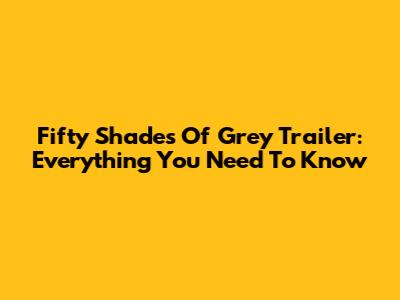 Fifty Shades Of Grey Trailer: Everything You Need To Know