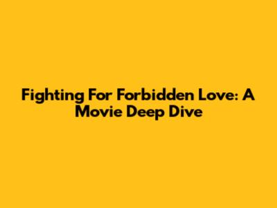Fighting For Forbidden Love: A Movie Deep Dive