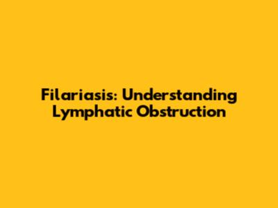 Filariasis: Understanding Lymphatic Obstruction