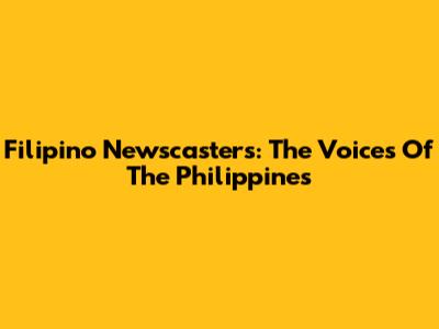 Filipino Newscasters: The Voices Of The Philippines