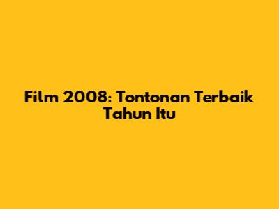Film 2008: Tontonan Terbaik Tahun Itu