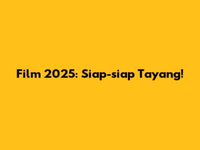 Film 2025: Siap-siap Tayang!