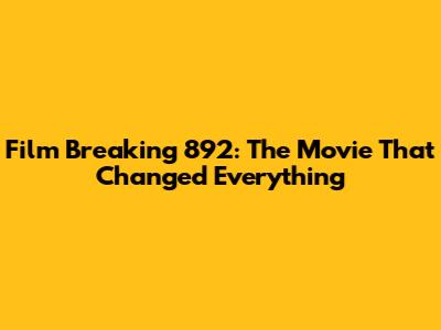 Film Breaking 892: The Movie That Changed Everything