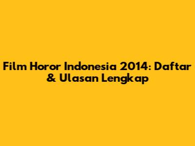 Film Horor Indonesia 2014: Daftar & Ulasan Lengkap