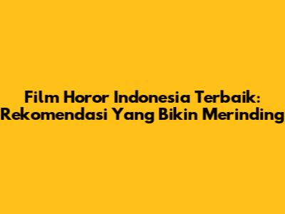 Film Horor Indonesia Terbaik: Rekomendasi Yang Bikin Merinding