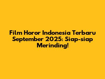 Film Horor Indonesia Terbaru September 2025: Siap-siap Merinding!