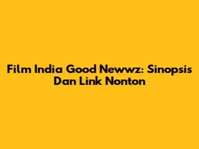 Film India Good Newwz: Sinopsis Dan Link Nonton