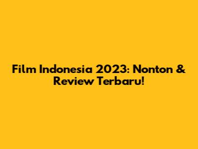 Film Indonesia 2023: Nonton & Review Terbaru!