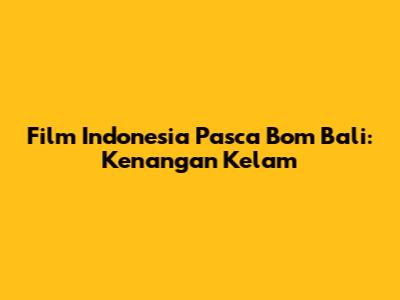 Film Indonesia Pasca Bom Bali: Kenangan Kelam