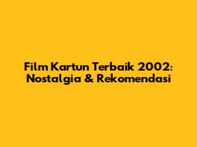 Film Kartun Terbaik 2002: Nostalgia & Rekomendasi