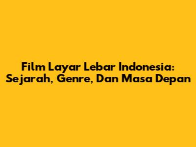 Film Layar Lebar Indonesia: Sejarah, Genre, Dan Masa Depan