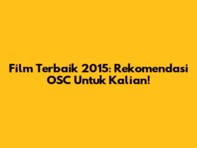 Film Terbaik 2015: Rekomendasi OSC Untuk Kalian!