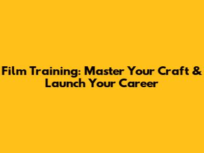 Film Training: Master Your Craft & Launch Your Career