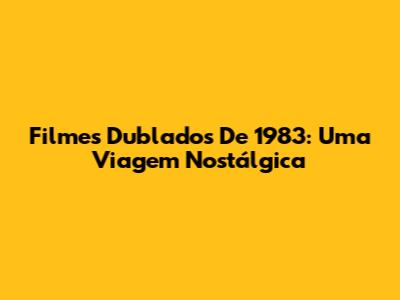 Filmes Dublados De 1983: Uma Viagem Nostálgica