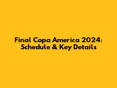 Final Copa America 2024: Schedule & Key Details