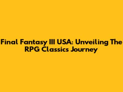 Final Fantasy III USA: Unveiling The RPG Classic's Journey