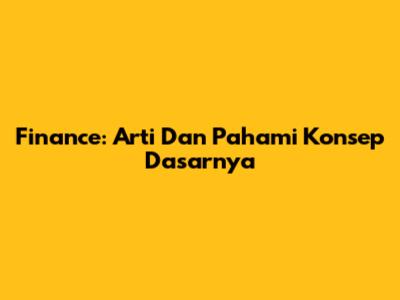 Finance: Arti Dan Pahami Konsep Dasarnya