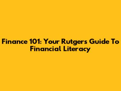 Finance 101: Your Rutgers Guide To Financial Literacy