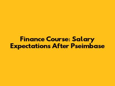 Finance Course: Salary Expectations After Pseimbase