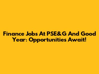 Finance Jobs At PSE&G And Good Year: Opportunities Await!