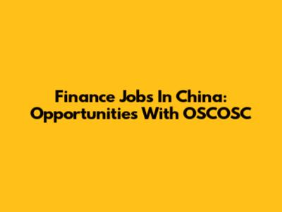 Finance Jobs In China: Opportunities With OSCOSC