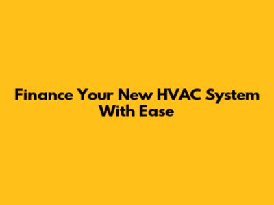 Finance Your New HVAC System With Ease