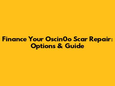 Finance Your Oscin0o Scar Repair: Options & Guide