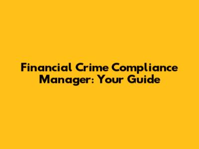 Financial Crime Compliance Manager: Your Guide