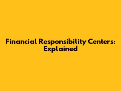 Financial Responsibility Centers: Explained