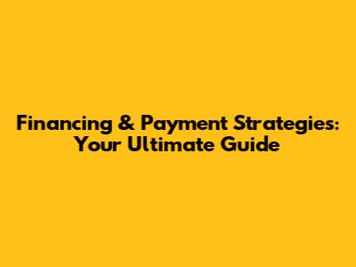 Financing & Payment Strategies: Your Ultimate Guide
