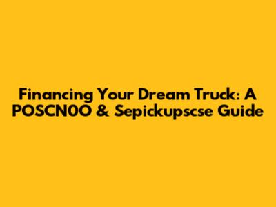 Financing Your Dream Truck: A POSCN0O & Sepickupscse Guide