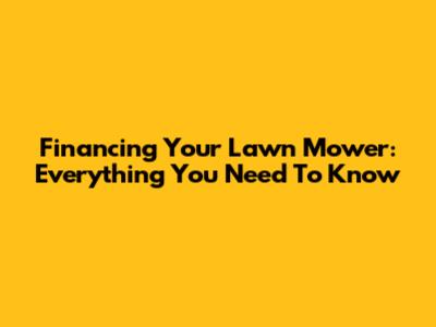 Financing Your Lawn Mower: Everything You Need To Know
