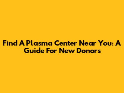 Find A Plasma Center Near You: A Guide For New Donors
