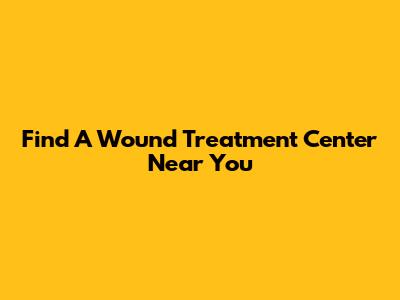 Find A Wound Treatment Center Near You