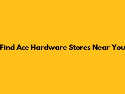 Find Ace Hardware Stores Near You